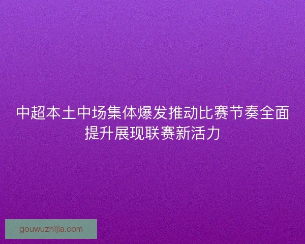 中超本土中场集体爆发推动比赛节奏全面提升展现联赛新活力