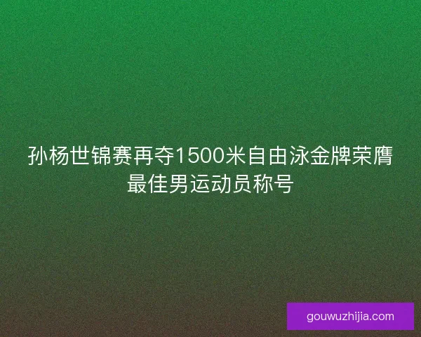 孙杨世锦赛再夺1500米自由泳金牌荣膺最佳男运动员称号