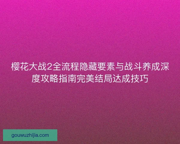 樱花大战2全流程隐藏要素与战斗养成深度攻略指南完美结局达成技巧